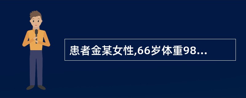 患者金某女性,66岁体重98kg因急性心肌梗死而急诊入院,入院查体神智清醒,心率