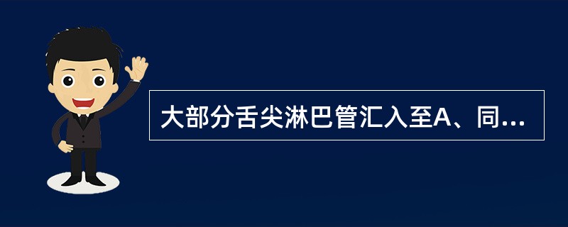 大部分舌尖淋巴管汇入至A、同侧颌下淋巴结B、舌下淋巴结C、颏下淋巴结D、颈深上淋