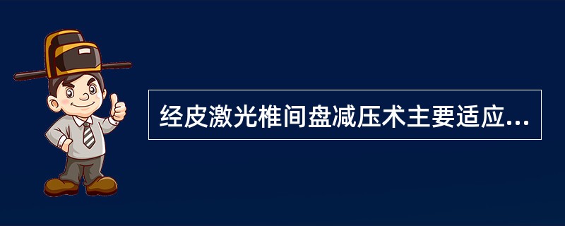 经皮激光椎间盘减压术主要适应证是( )。A、老年人的腰椎间盘突出症,不宜手术者B