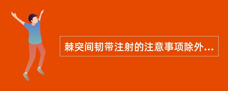 棘突间韧带注射的注意事项除外( )。A、棘间深部注射时,切勿进针过深刺破黄韧带而