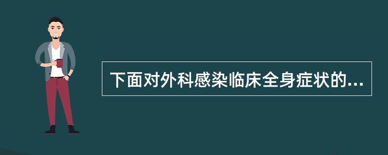 下面对外科感染临床全身症状的描述中错误的是A、比较轻微的感染可无全身症状B、感染