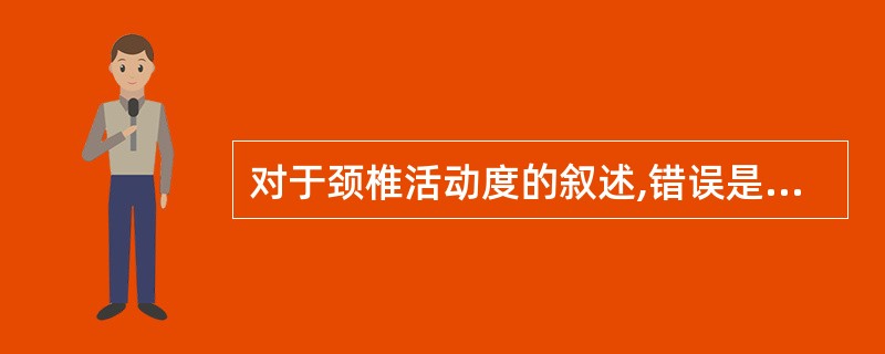 对于颈椎活动度的叙述,错误是( )。A、颈椎是脊椎活动度最大的部分B、临床上将颈