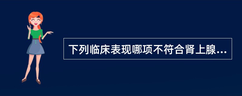 下列临床表现哪项不符合肾上腺危象A、多有发热,可高达40℃B、常有食欲下降、恶心