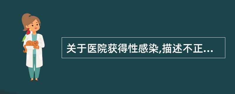 关于医院获得性感染,描述不正确的是A、无明确潜伏期的感染,规定入院48小时后发生