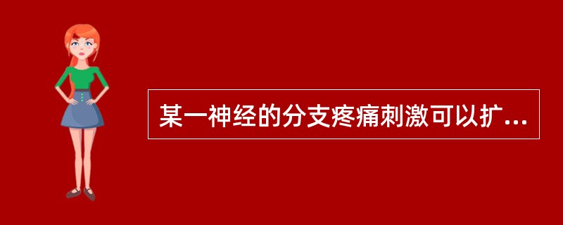 某一神经的分支疼痛刺激可以扩散到另一分支,是( )。A、牵涉性疼痛B、扩散性疼痛