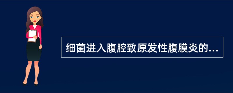 细菌进入腹腔致原发性腹膜炎的途径是A、血道播散B、上行感染C、直接扩散D、透壁性