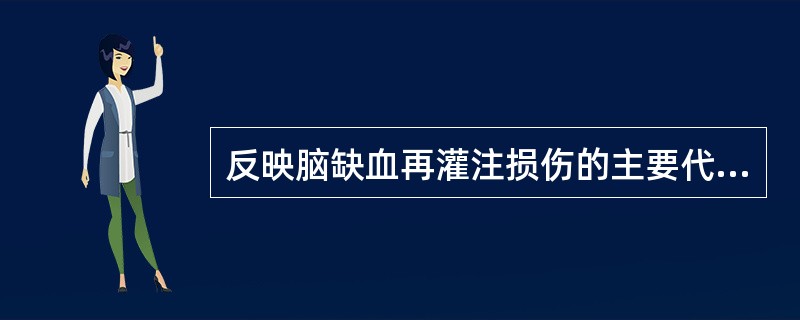 反映脑缺血再灌注损伤的主要代谢指标是A、ATP减少B、cAMP增多C、cGMP减