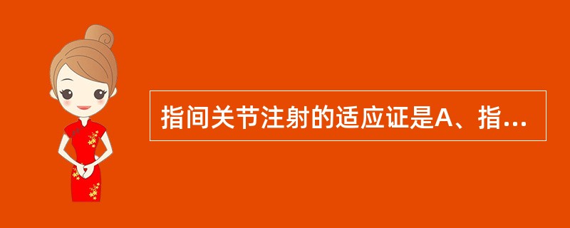 指间关节注射的适应证是A、指间肿瘤、畸形B、腕关节与软骨损伤C、局部肿胀变形,难