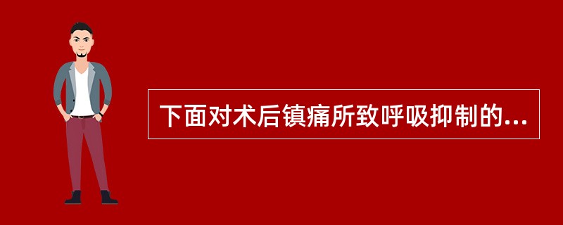 下面对术后镇痛所致呼吸抑制的叙述中不正确的是( )。A、治疗应暂停或减低阿片类药