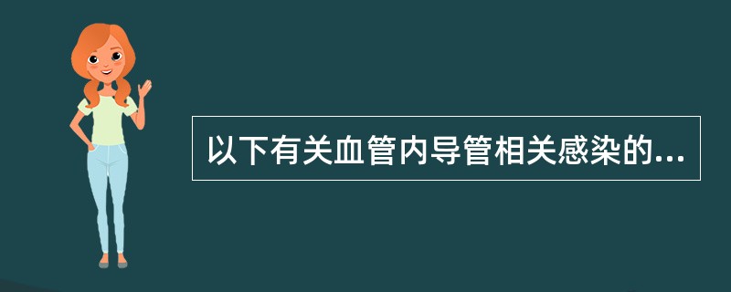 以下有关血管内导管相关感染的预防措施,不正确的是A、在进行导管相关操作时,必须严