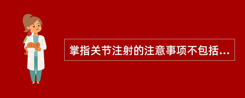 掌指关节注射的注意事项不包括A、严格执行无菌操作,预防感染B、穿刺前应注意选择进