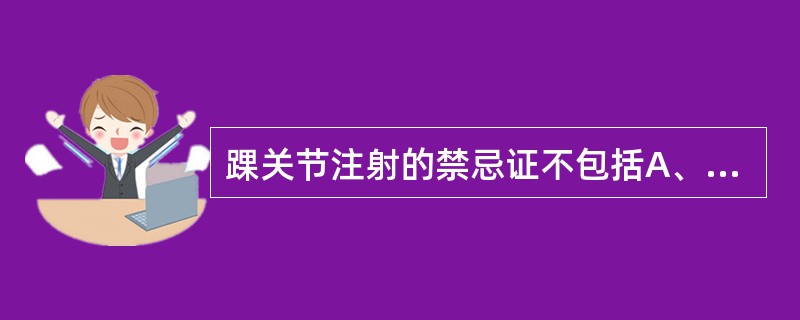 踝关节注射的禁忌证不包括A、创伤后踝关节病变B、踝部皮肤感染或伤口C、踝关节化脓