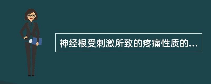 神经根受刺激所致的疼痛性质的描述应当是A、牵涉痛、灼痛B、绞痛C、刺痛D、酸痛、