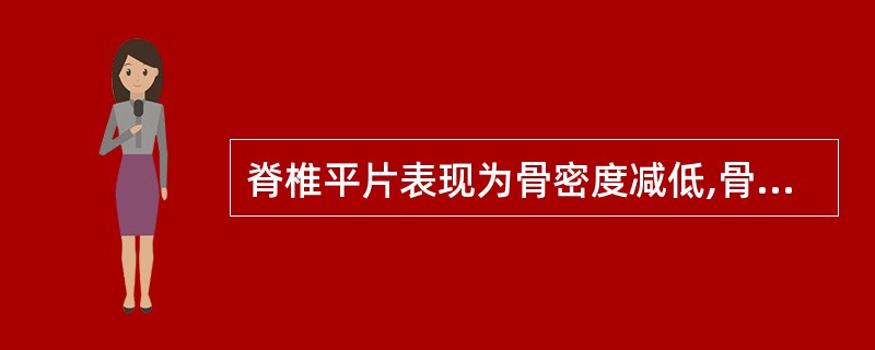 脊椎平片表现为骨密度减低,骨皮质变薄,哈氏管扩张,骨小梁稀疏,椎体呈栅栏状改变,