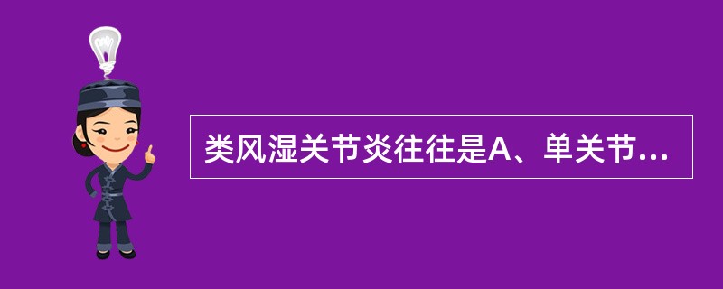 类风湿关节炎往往是A、单关节疼痛B、发病急,病程发展快C、多关节疼痛D、以脊柱小