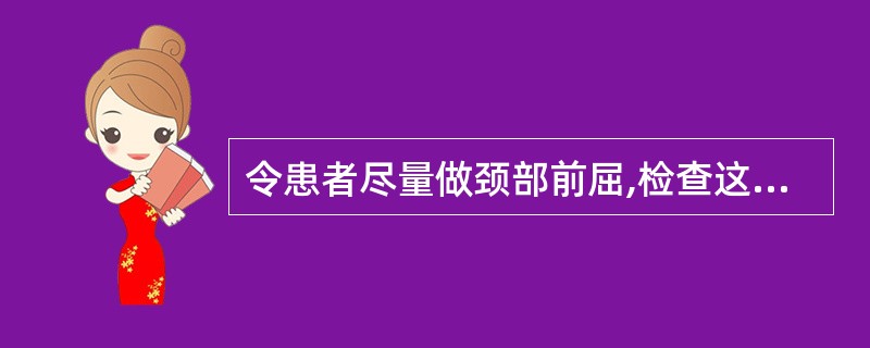 令患者尽量做颈部前屈,检查这一手放于头部病侧,做旋向健侧动作,另一手握住患肢腕部