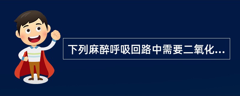 下列麻醉呼吸回路中需要二氧化碳吸收罐的是( )A、开放系统B、无再吸入系统C、M