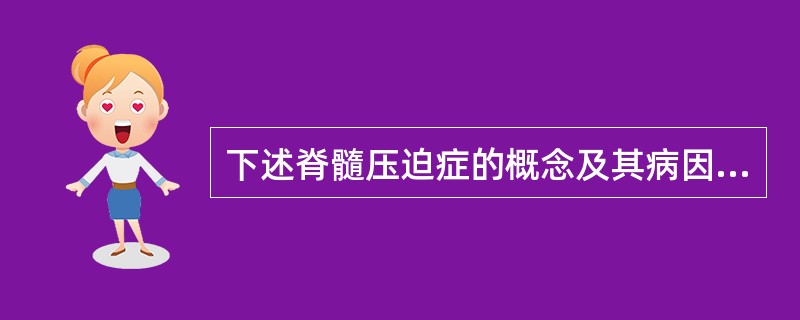 下述脊髓压迫症的概念及其病因中不正确的是( )。A、脊柱退行性变如椎间盘脱出症等