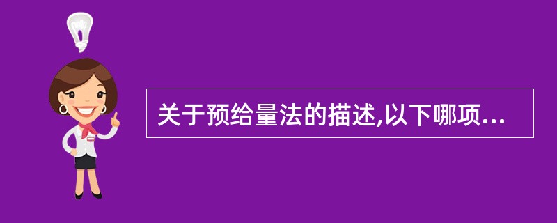 关于预给量法的描述,以下哪项不正确( )A、可缩短非去极化肌松药的起效时间B、预