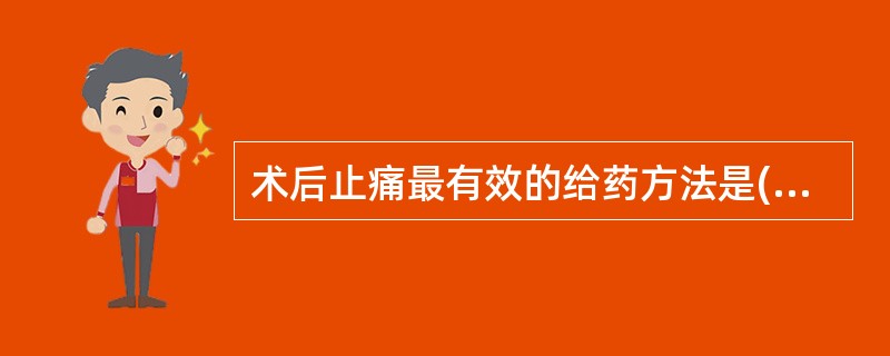 术后止痛最有效的给药方法是( )。A、口服B、肌注C、静脉点滴D、皮下注射E、椎