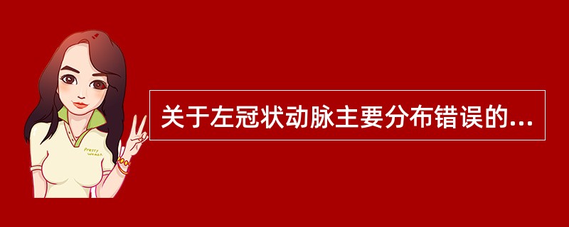 关于左冠状动脉主要分布错误的是A、左心房B、左心室C、右心室后面一部分D、室间隔