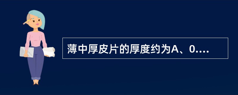 薄中厚皮片的厚度约为A、0.25~0.35mmB、0.3~0.35mmC、0.3