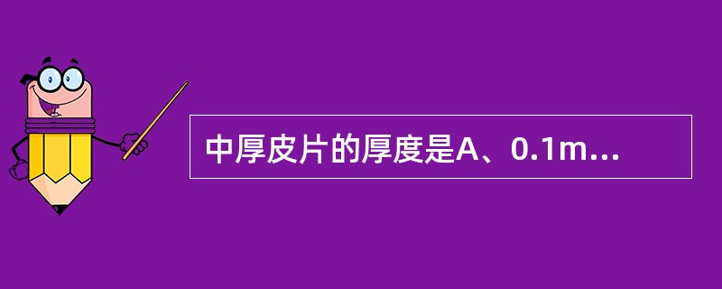 中厚皮片的厚度是A、0.1mmB、0.2~0.25mmC、0.8~1.0mmD、