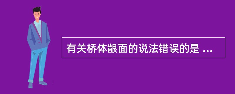 有关桥体龈面的说法错误的是 ( )A、烤瓷更优于热凝塑料B、桥体舌侧龈端应尽量缩