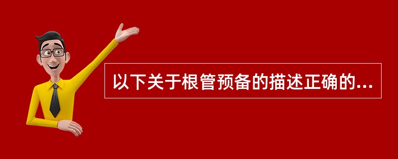 以下关于根管预备的描述正确的是A、采用牙胶尖和根管糊剂进行根管充填,根管应比原来