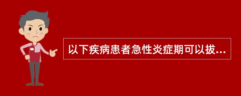 以下疾病患者急性炎症期可以拔牙的是 ( )A、下颌智齿急性冠周炎B、上颌急性颌骨