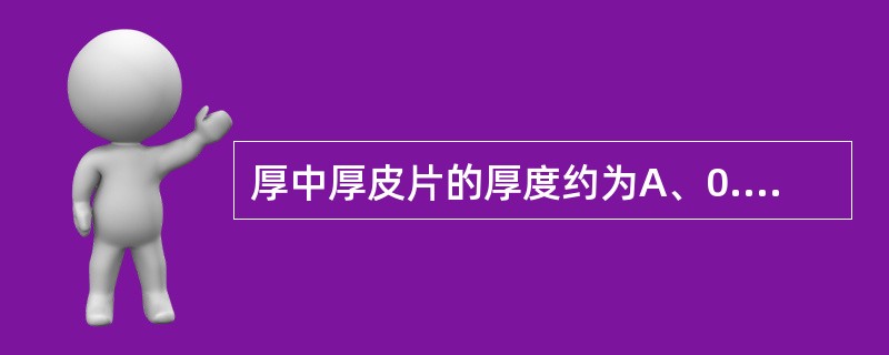 厚中厚皮片的厚度约为A、0.4~0.5mmB、0.4~0.55mmC、0.55~