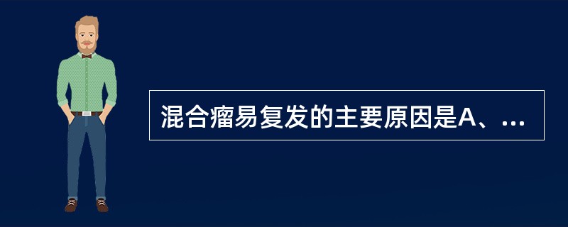 混合瘤易复发的主要原因是A、在涎腺肿瘤中发病率高B、手术不易切除彻底C、包膜不完