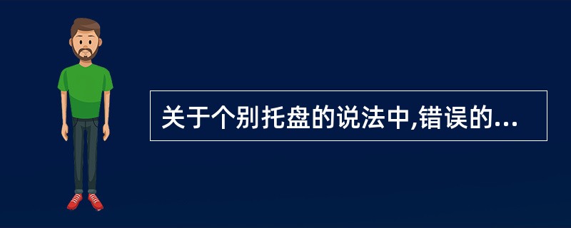 关于个别托盘的说法中,错误的是A、上颌个别托盘后堤区要放置于软腭处,超过颤动线2