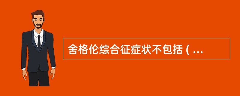 舍格伦综合征症状不包括 ( )A、口干B、涎腺肿大C、眼干D、甲状腺肿大E、泪腺