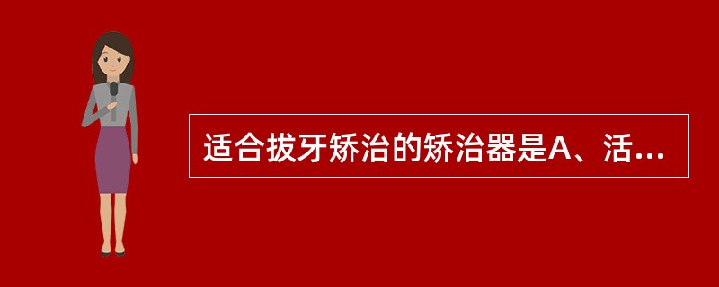 适合拔牙矫治的矫治器是A、活动矫治器B、多曲方丝弓C、固定矫治器D、隐形矫治器E