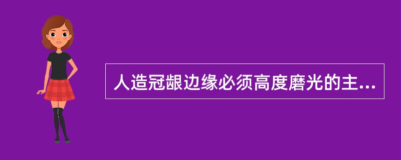 人造冠龈边缘必须高度磨光的主要理由是A、美观B、加强抗力C、加强固位D、有利清洁