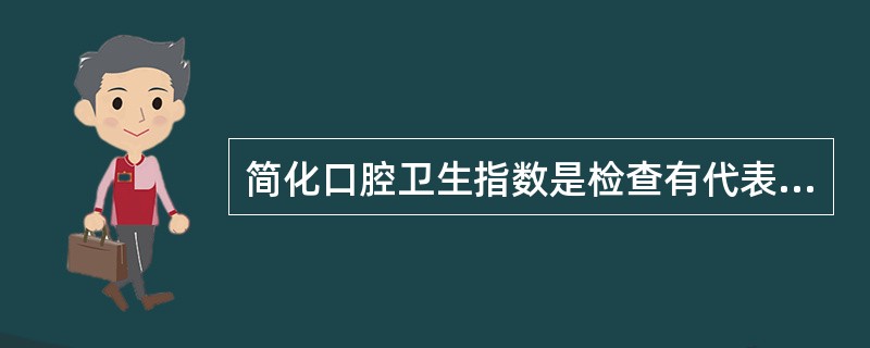 简化口腔卫生指数是检查有代表性的六颗牙,即A、16、11、26、31的唇(颊)面