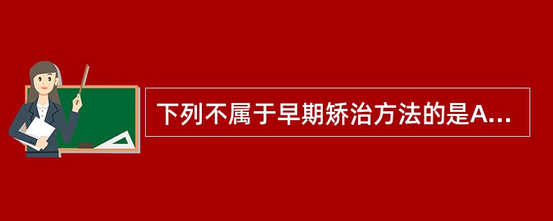 下列不属于早期矫治方法的是A、序列拔牙治疗B、功能矫治器治疗C、口外矫形力装置治