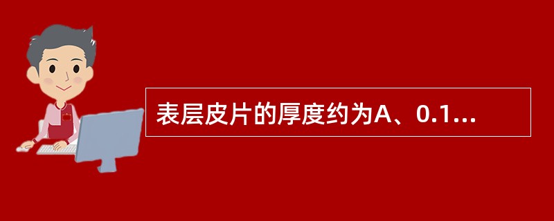 表层皮片的厚度约为A、0.1~0.15mmB、0.2~0.25mmC、0.3~0