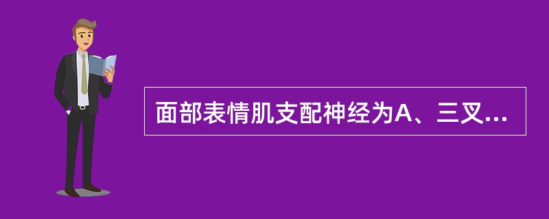 面部表情肌支配神经为A、三叉神经B、面神经C、舌咽神经D、舌下神经E、舌神经 -