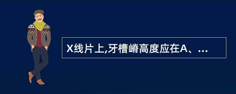 X线片上,牙槽嵴高度应在A、牙颈缩窄处B、牙颈缩窄处下1mmC、釉质牙骨质界处D