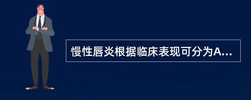 慢性唇炎根据临床表现可分为A、慢性脱屑性唇炎和慢性糜烂性唇炎B、慢性脱屑性唇炎和