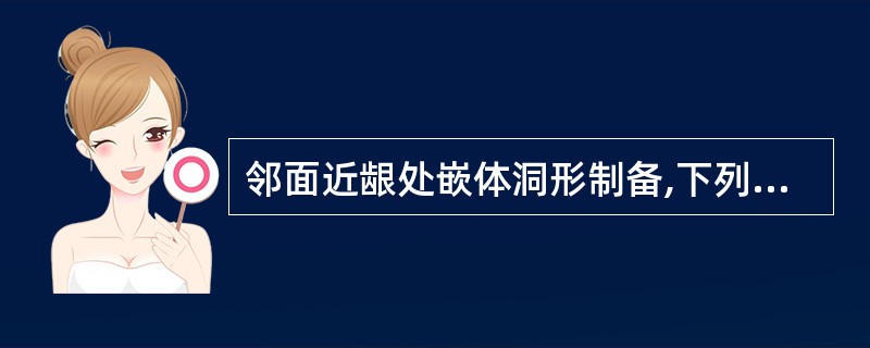 邻面近龈处嵌体洞形制备,下列错误的是A、一般按箱状洞形制备B、髓壁应达牙本质内C