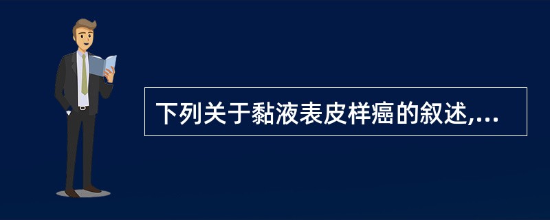 下列关于黏液表皮样癌的叙述,错误的是A、女性多于男性,发生腮腺者居多B、高分化黏