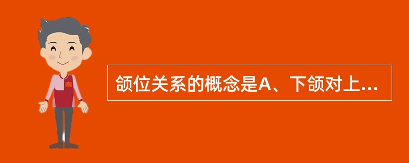 颌位关系的概念是A、下颌对上颌的位置关系B、下牙列对上牙列的位置关系C、上颌对下