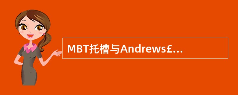 MBT托槽与Andrews£­Roth托槽的差别,下列选项中不正确的是A、增大上