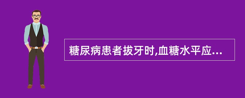 糖尿病患者拔牙时,血糖水平应该控制在A、8.88mmol£¯L以下B、10.0m