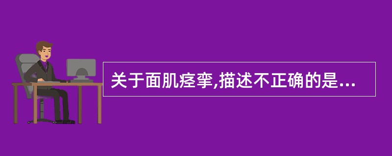 关于面肌痉挛,描述不正确的是A、肌电图显示肌纤维震颤和肌束震颤波B、伴面部剧痛C