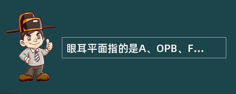 眼耳平面指的是A、OPB、FHC、Ba£­ND、SNE、MP