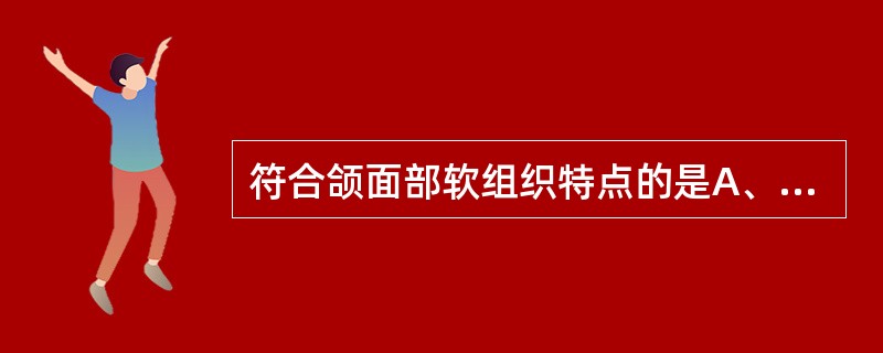 符合颌面部软组织特点的是A、皮肤厚、皮下组织疏松B、汗腺丰富、皮脂腺少C、鼻尖部